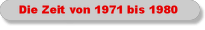 Die Zeit von 1971 bis 1980